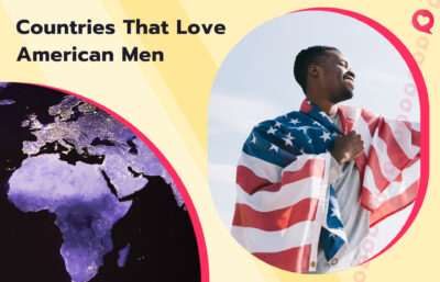 What are the Countries that Love American Guys? Our Top-4